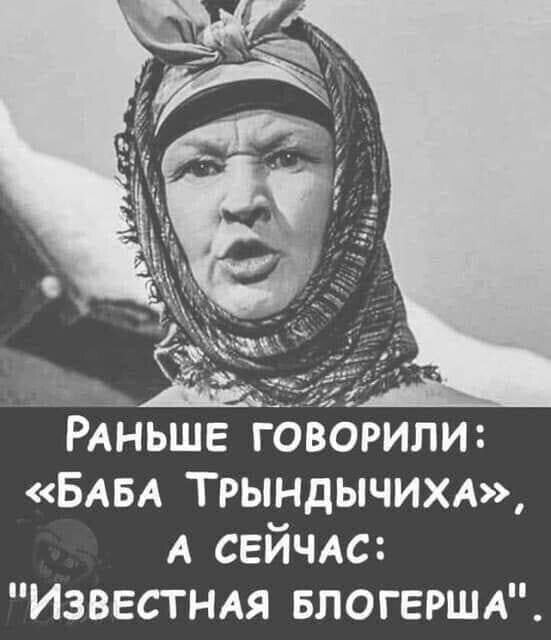 ъ РАНЬШЕ говорили БАБА ТРЫНДЫЧИХА А свйчм Известндя БЛОГЕРША