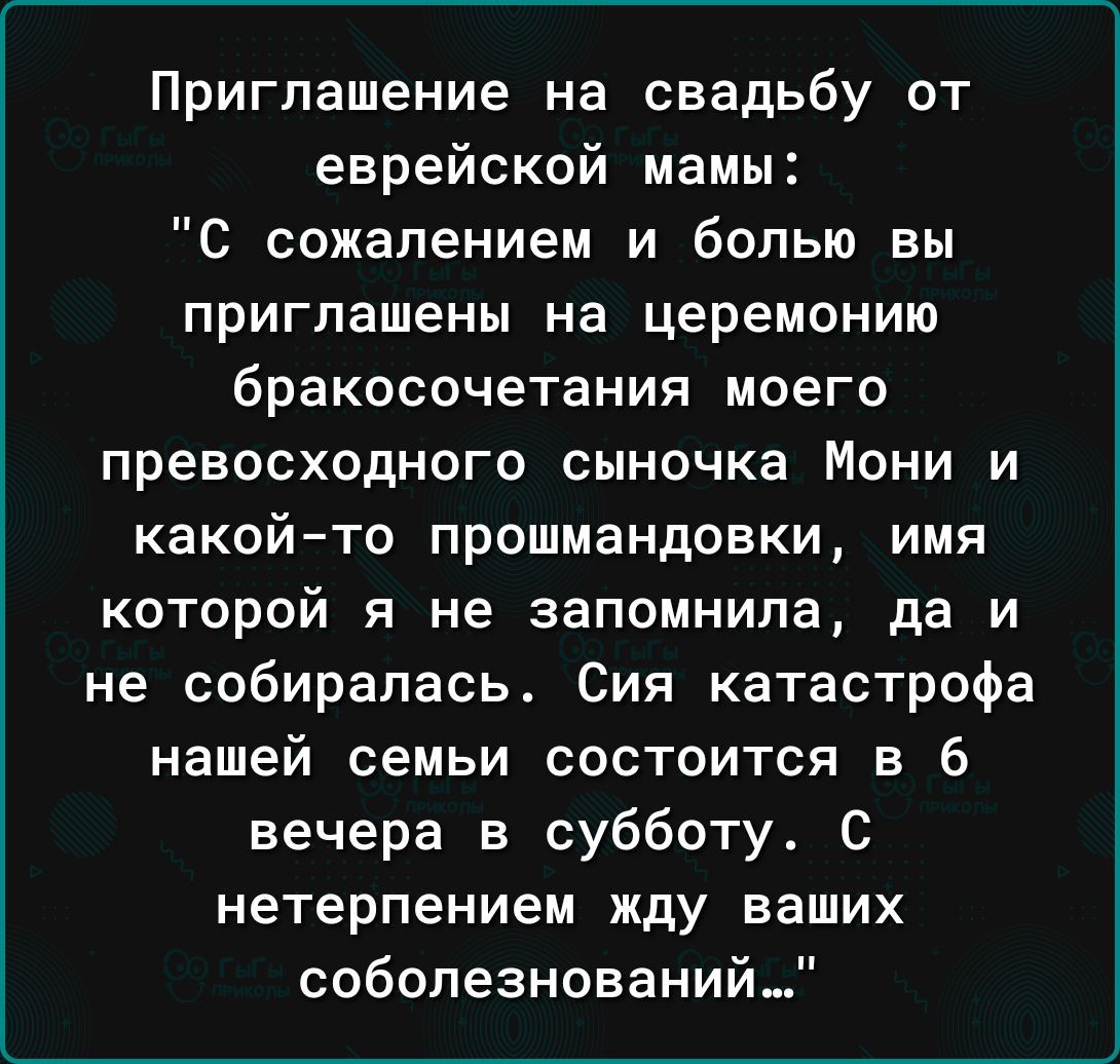 Приглашение на свадьбу от еврейской мамы С сожалением и болью вы приглашены на церемонию бракосочетания моего превосходного сыночка Мони и какойто прошмандовки имя которой я не запомнила да и не собиралась Сия катастрофа нашей семьи состоится в 6 вечера в субботу С нетерпением жду ваших соболезнований_3