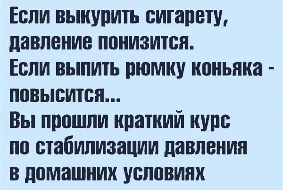 Если выкурить сигарету давление понизится Если выпить рюмку коньяка повысится Вы прошли краткий курс по стабилизации давлении в домашних условиях