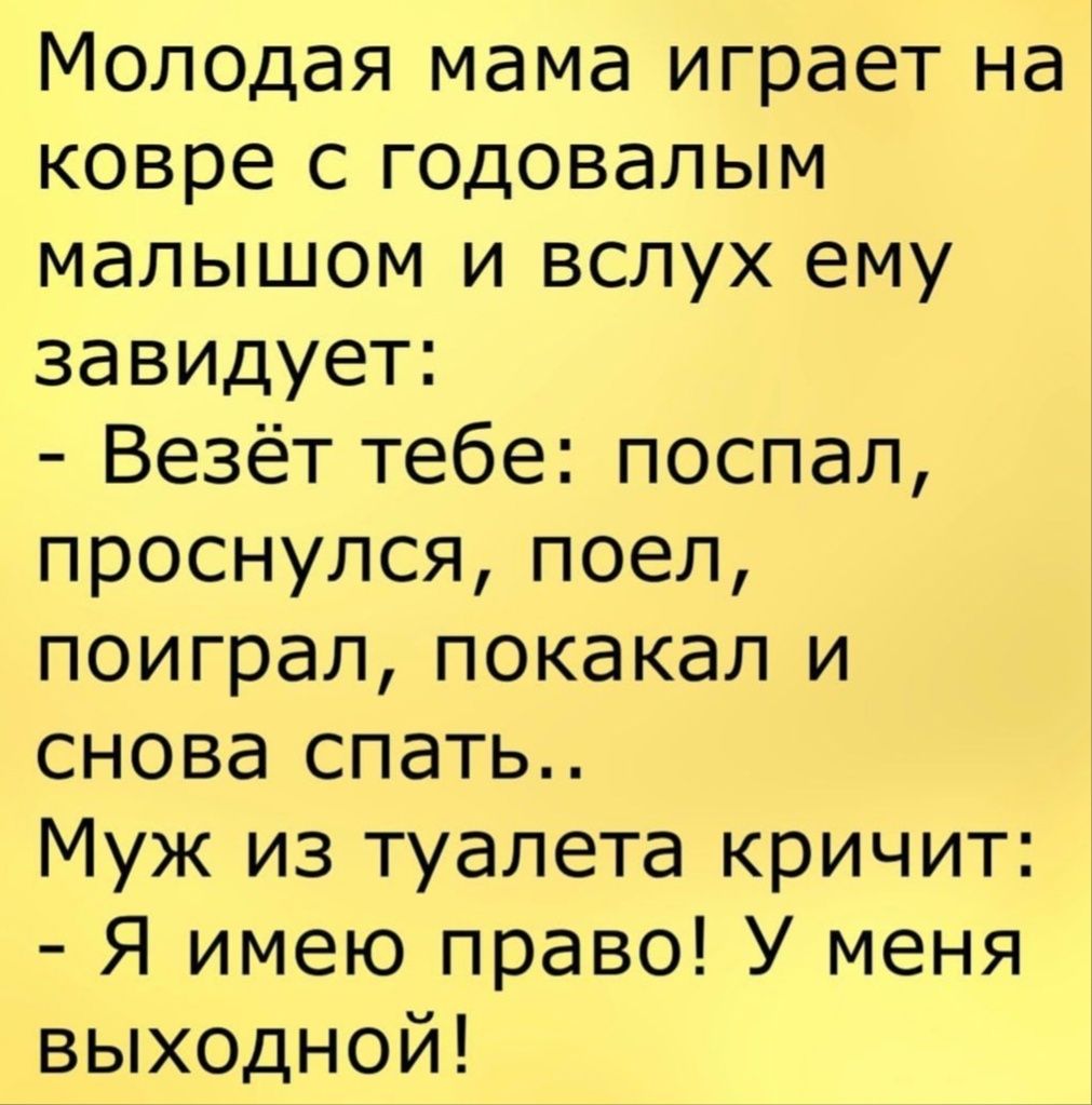 Молодая мама играет на ковре с годовалым малышом и вслух ему завидует Везёт тебе поспал проснулся поел поиграл покакал и снова спать Муж из туалета кричит Я имею право У меня выходной