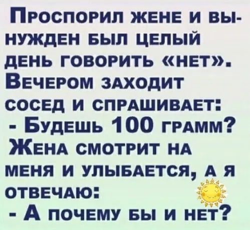 Проспогип жене и вы нужден БЫЛ целый день говорить нет Вечером 3Аходит сосед и СПРАШИВАЕТ Будешь 100 ггАмм ЖЕНА смотрит НА меня и упыыется А я отвечАю А почему вы и нет