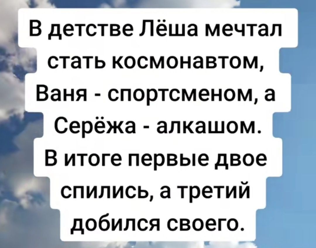 дй В детстве Лёша мечтал Ь стать космонавтом і Ваня спортсменом а Серёжа алкашом В итоге первые двое спились а третий добился своего