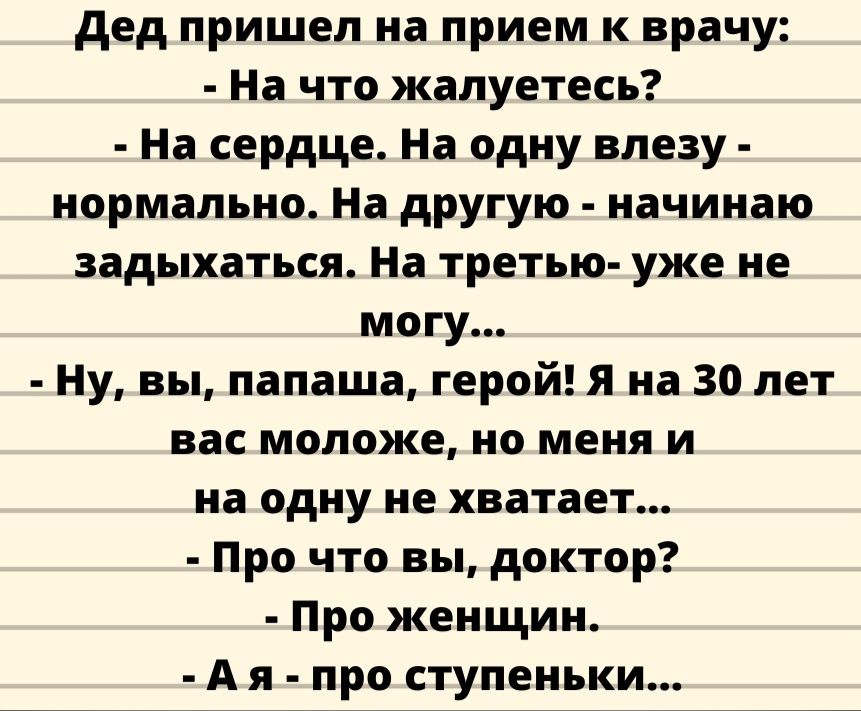 дед пришел на прием к врачу На что жалуетесь На сердце На одну впезу нормально На другую начинаю задыхаться На третью уже не могу Ну вы папаша герой я на 30 лет вас моложе но меня и на одну не хватает Про что вы доктор Про женщин А я про ступеньки