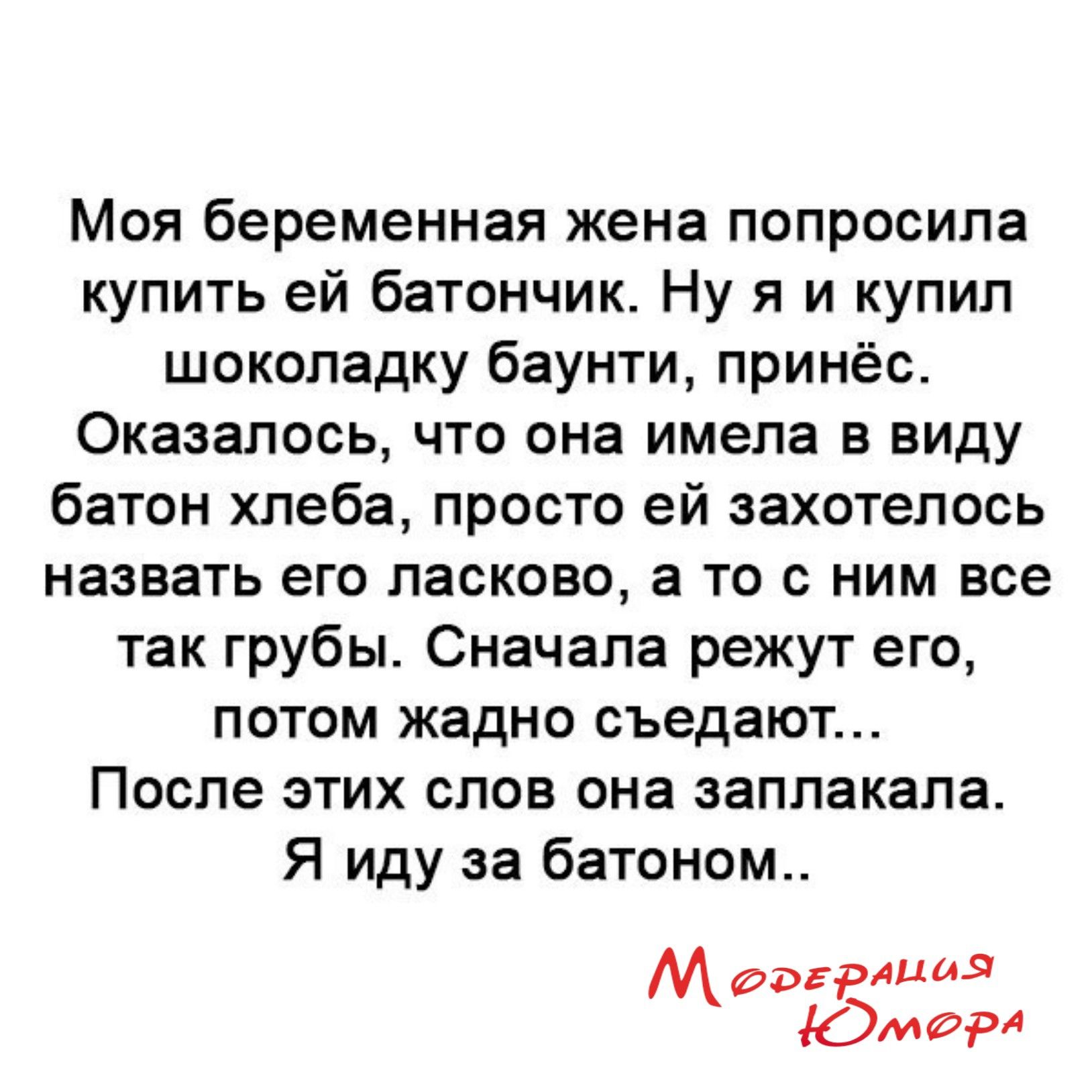 Моя беременная жена попросила купить ей батончик Ну я и купил шоколадку баунти принёс Оказалось что она имела в виду батон хлеба просто ей захотелось назвать его ласково а то с ним все так грубы Сначала режут его потом жадно съедают После этих слов она заплакала Я иду за батоном Модгрлиил ЮМИ