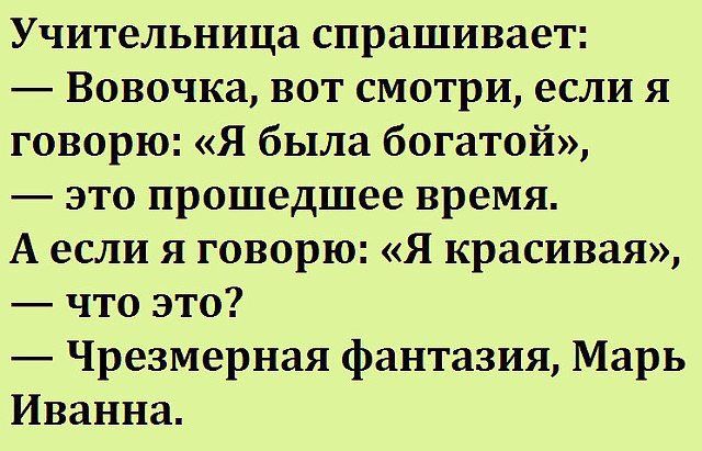 Учительница спрашивает Вовочка вот смотри если я говорю Я была богатой это прошедшее время А если я говорю Я красивая что это Чрезмерная фантазия Марь Иванна