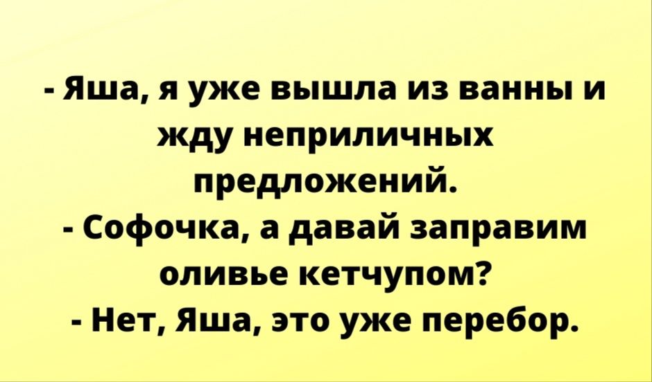 Яша я уже вышла из ванны и жду неприличных предложений Софочка а давай заправим оливье кетчупом Нет Яша это уже перебор