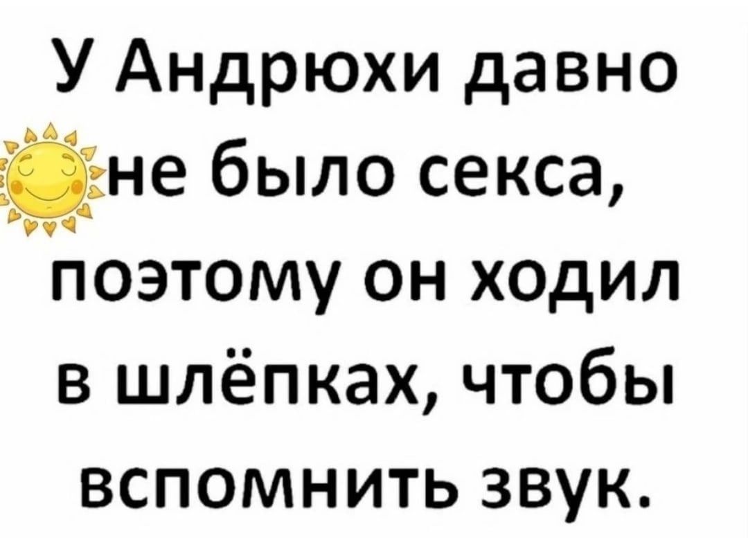 У Андрюхи давно Ёне было секса Ёпоэтому он ходил в шлёпках чтобы ВСПОМНИТЬ ЗВУК