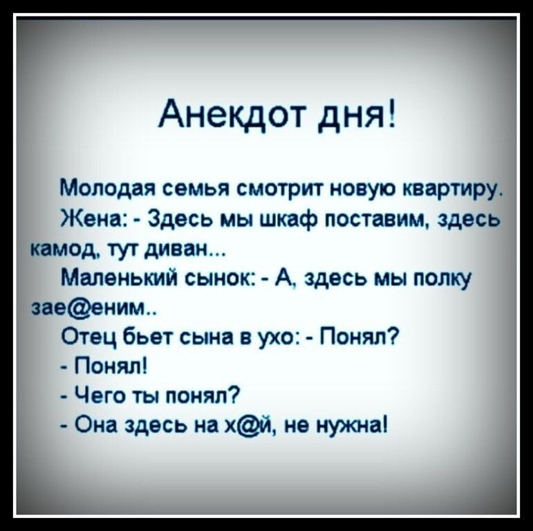 Анекдот дня Молоди семья смотрит новую квартиру Жена Здесь мы шкаф постнаим здесь пмод тут диван Маленький сынок А здесь мы полку ивеиим Отец бьеу сын в ухо Пвняп Поиял Чего ты понял Оиа кдесь на И не нужтш