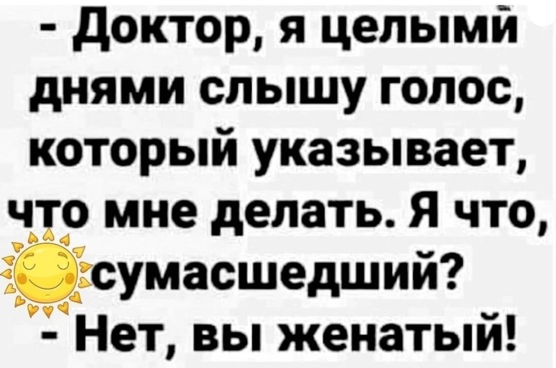 доктор я цепымй днями слышу голос который указывает что мне делать Я что сумасшедший Нет вы женатый