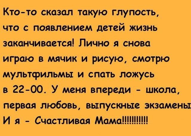 Кто та сказал такую глупость что с появлением детей жизнь заканчивается Лично я снова играю в мячик и рисую смотрю мультфильмы и спать ложусь в 22 00 У меня впереди школа первая любовь выпускные экзамены И я Счастливая Мама