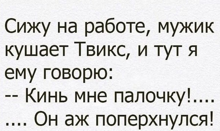 Сижу на работе мужик кушает Твикс и тут я ему говорю Кинь мне палочку Он аж поперхнулся