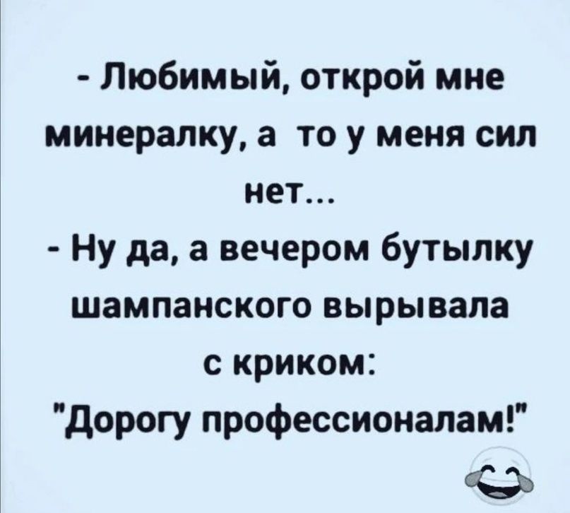 Любимый открой мне минералку а то у меня сил нет Ну да а вечером бутылку шампанского вырывапа с криком дорогу профессионалам