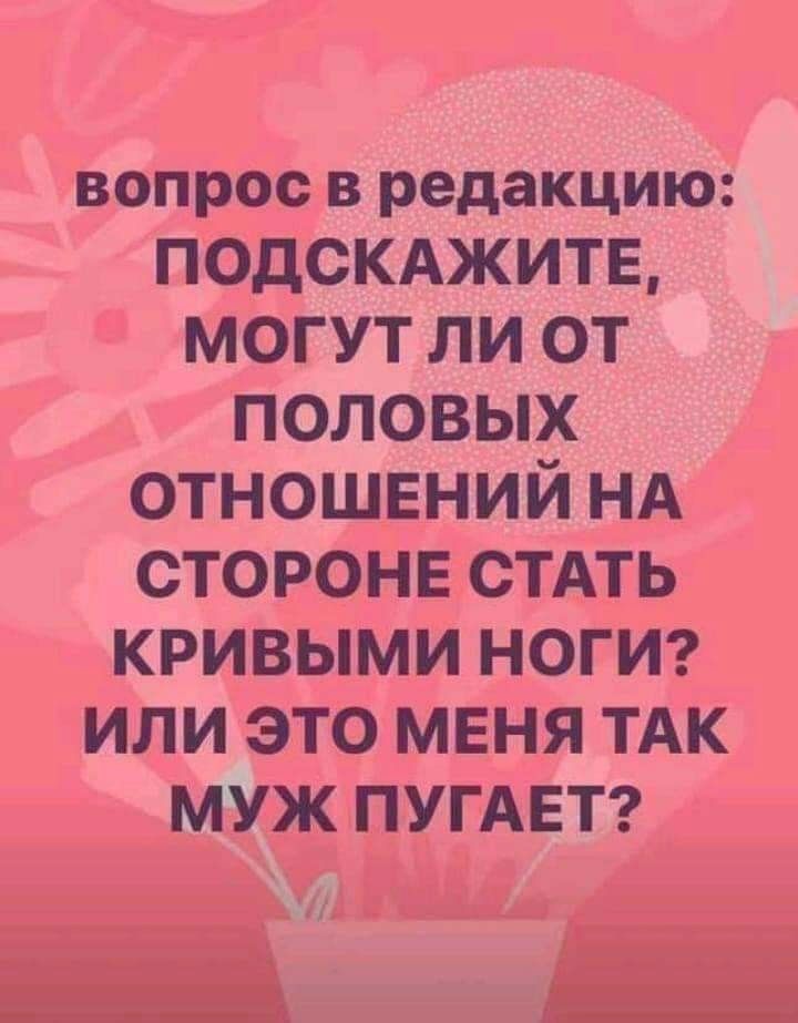 вопрос в редакцию ПОДСКАЖИТЕ могут ли от половых отношений НА СТОРОНЕ СТАТЬ кривыми ногиг или это меня ТАК муж ПУГАЕТ 4 В ___ г_ ___