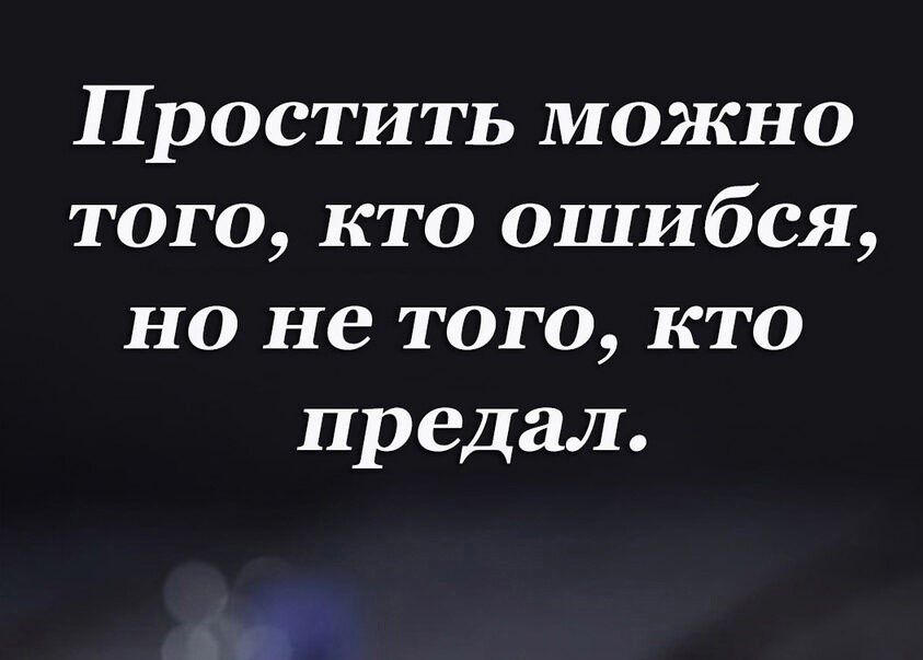 Простить можно того кто ошибся но не того кто предал