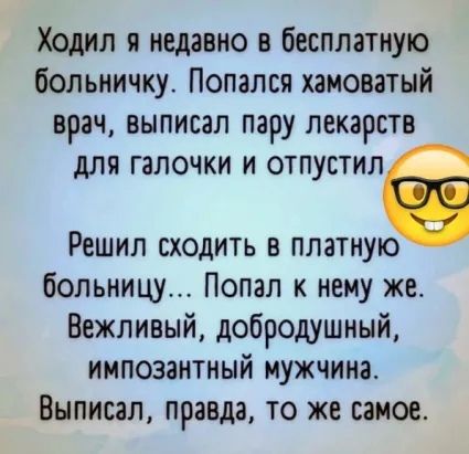 Ходил я недавно в бесплатную больничку Попался хамоватый врач выписал пару лекарств для галочки и отпустила Решил сходить в платную больницу Попал к нему же Вежливый добродушный ИМПОЗЗНТНЫЙ МУЖЧИНі ВНПИСЗЛ ПРЗВДЗ ТО же 1230406