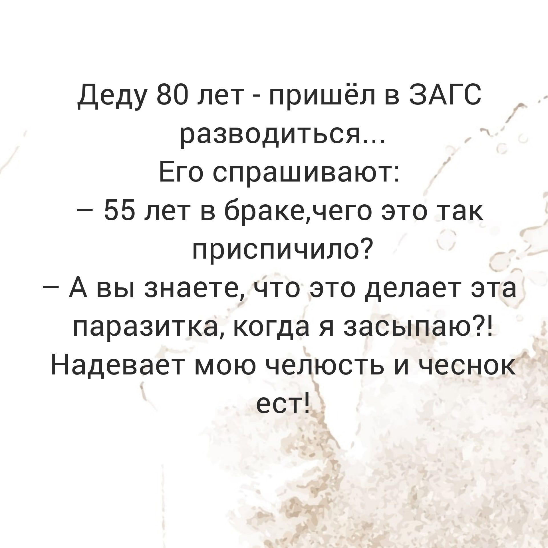 Деду 80 лет пришёл в ЗАГС разводиться Его спрашивают 55 лет в бракенего это так приспичило А вы знаете что это делает эта паразитка когда я засыпаю Надевает мою челюсть и чеснок ест