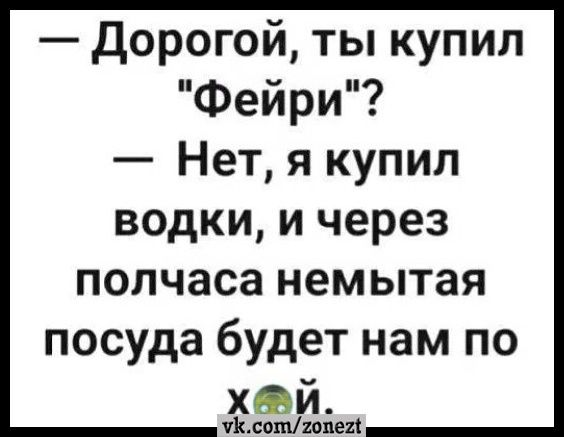 Дорогой ты купил Фейри Нет я купил водки и через полчаса немытая посуда будет нам по ХФИ лиштиви