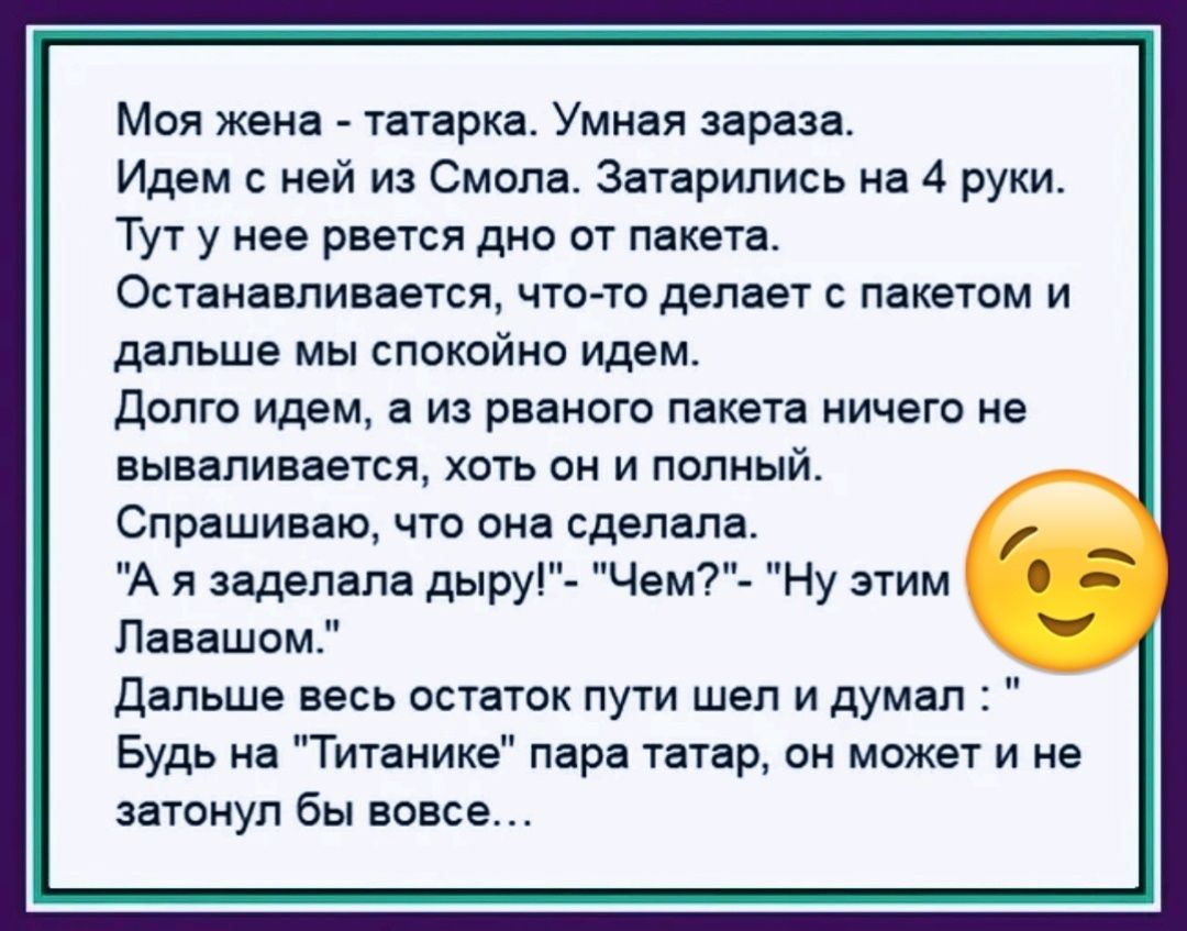 Моя жена Татарка Умная зараза Идем с ней и Смопа Затарипись на 4 руки Тут у нее рвется див от пакета Останавливается что то депает пакетом и дальше мы спокойно идем долго идем а из рваногс пакета ничего не вываливается хоть он и полный Спрашиваю чш она сделала А я задепапа дыру Чем7 Ну этим Павашом дальше весь остаток пути шеп и думал Будь на Титаника пара чатар он может и не затонул бы вовсе