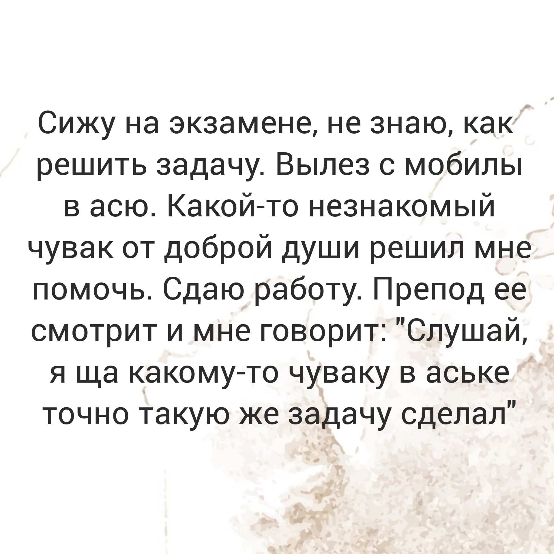 Сижу на экзамене не знаюкак решить задачу Вылез мобилы в асю Какой то незнакомый чувак от доброй души решил мне помочь Сдаю работу Препод ее смотрит и мне говорит Слушай я ща какому то чуваку в аське точно такую же задачу сделал