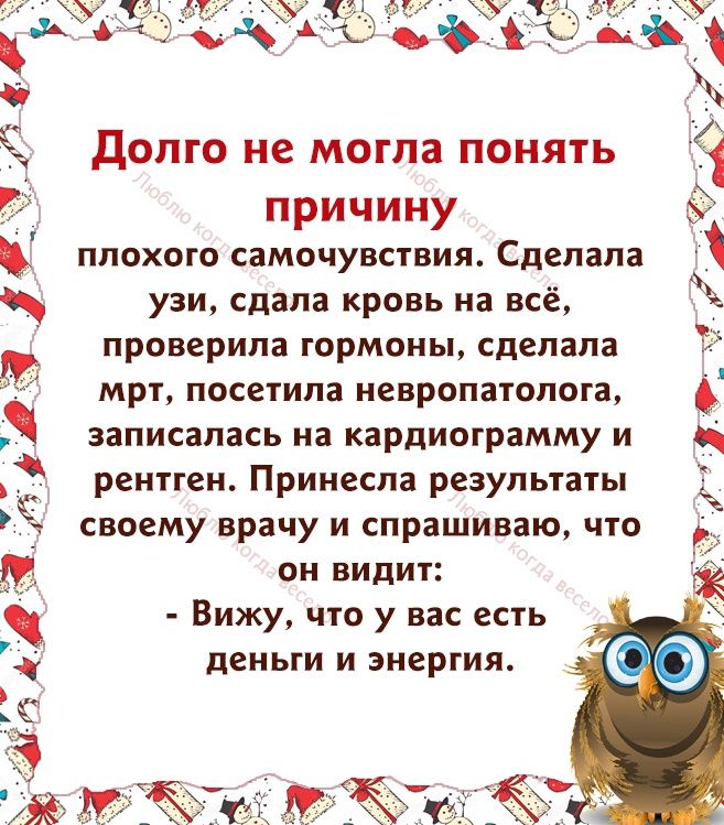 и Аты с долго не могла понять причину плохого самочувствия Сделала узи спала кровь на всё проверила гормоны сделала мрт посетила невропатолога записалась иа кардиограмму и рентген Принеспа результаты своему врачу и спрашиваю что 7 он ВИДИП Вижу что у вас есть деньги И ЭНЕРГИЯ