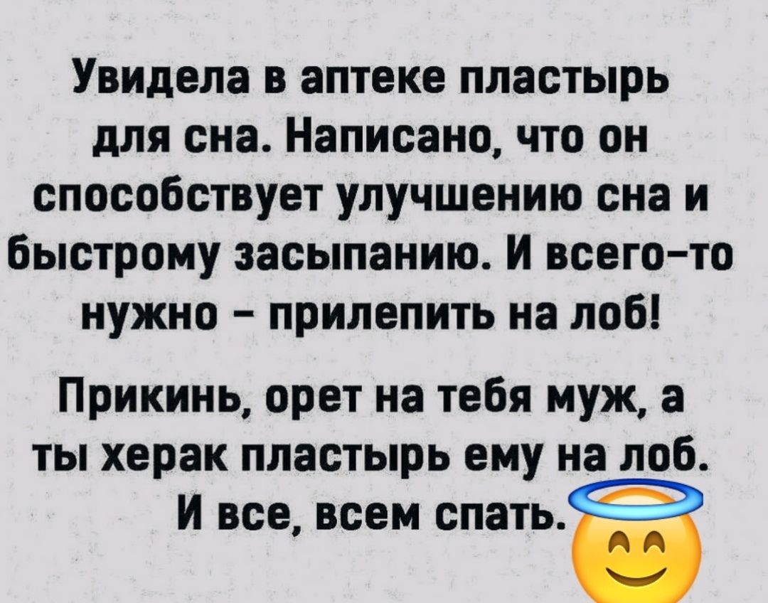 Увидела в аптеке пластырь для сна Написано что он способствует улучшению сна и Быстрому засыпанию И всеготс нужно прилепить на лоб Прикинь орет на тебя муж а ты херак пластырь ему на лоб И все всем спать