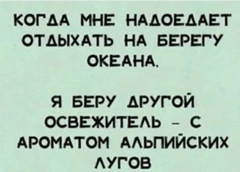 КОГДА МНЕ НААОЕААЕТ ОТДЫХАТЬ НА БЕРЕГУ ОКЕАНА я веру другой освежитвдь с АРОМАТОМ ААЬПИЙСКИХ АУГОБ