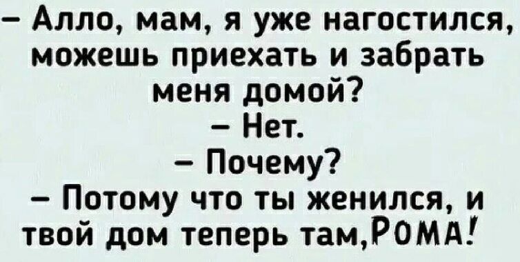 Алло мам я уже нагостился можешь приехать и забрать меня домой Нет Почему Потому что ты женился и твой дом теперь тамРОМА