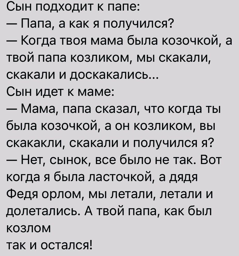 Сын подходит к папе Папа а как я получился Когда твоя мама была козочкой а  твой папа козликом мы скакали скакали и доскакались Сын идет к маме Мама  папа сказал что когда