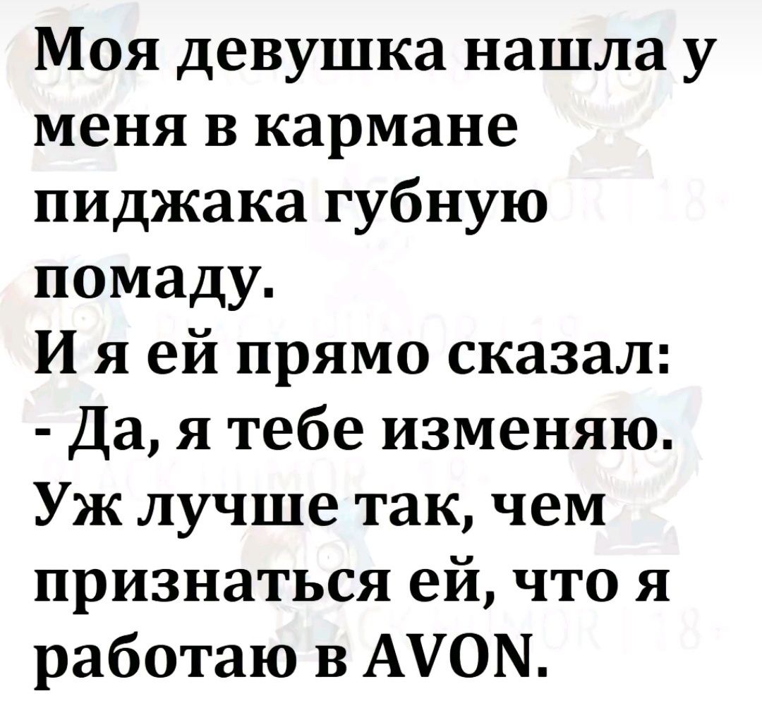 Моя девушка нашла у меня в кармане пиджака губную помаду И я ей прямо сказал Да я тебе изменяю Уж лучше так чем признаться ей что я работаю в АУОЫ