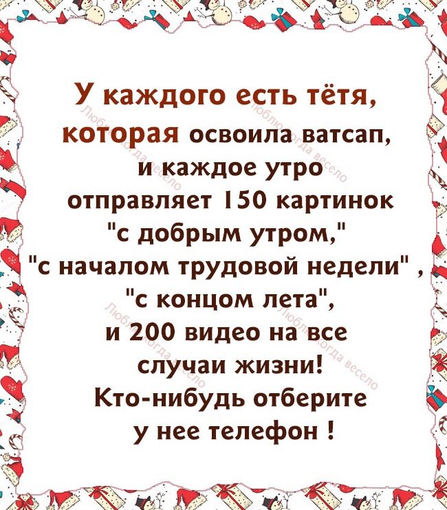У каждого есть тётя которая освоила ватсап У и каждое утро отправляет 150 картинок с добрым утром с началом трудовой недели С КОНЦОМ лета и 200 видео на все случаи жизни Кто нибудь отберите у нее телефон Зиг і