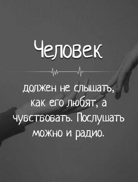 Человек МА должен не слышать как его любят а чувствовать Послушать можно и радио