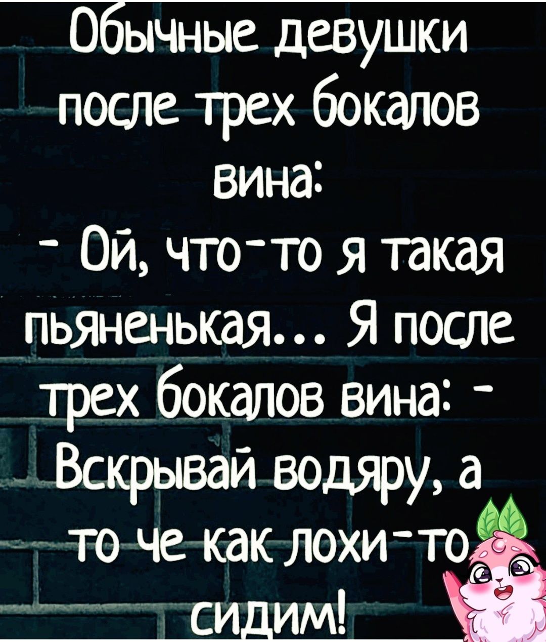 Обычные девушки после трех бокалов вина Ой что то я такая пьяненькая Я после прах бокалов вина _ Вскрывай водяру а то чепкак лохи то си им