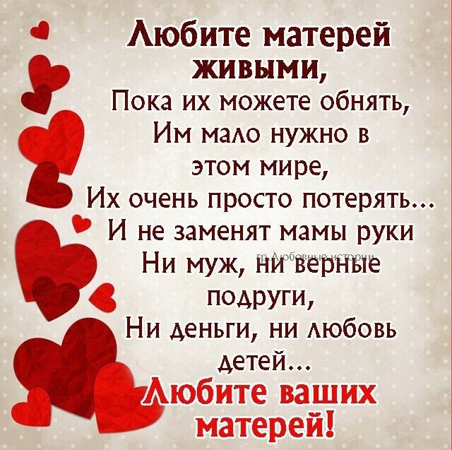 Аюбите матерей живыми Пока их можете обнять Им маАо нужно в этом мире Их очень просто потерять И не заменят мамы руки Ни муж НИверные помэуги Ни деньги ни любовь детей Аюбите ваших матерей