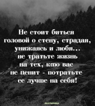 Не стоит биться югювой о стену страдая унижать и любя не тратьте жизнь _ вй тех кто нас не ценпт потратьте ее лучше на себя