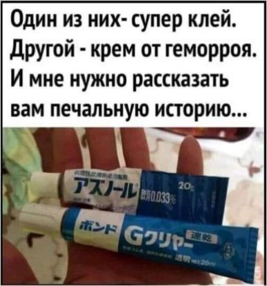 Один из них супер клей другой крем от геморроя И мне нужно рассказать вам печальную историю