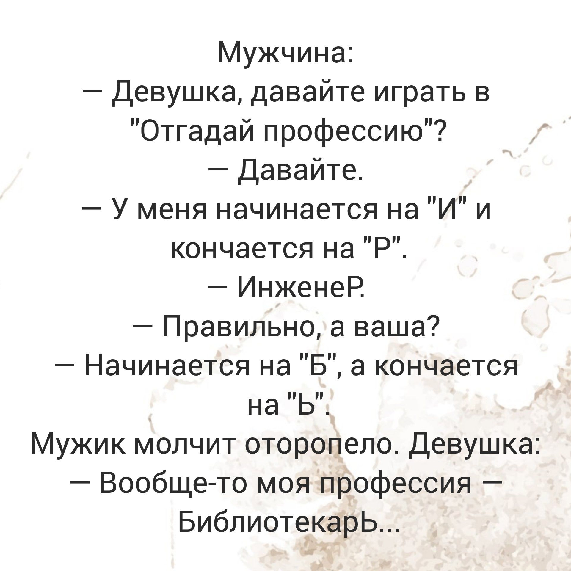 Мужчина девушка давайте играть в Отгадай профессию Давайте У меня начинается на И и кончается на Р ИнженеР Правильно а наша Начинается на а кончается на Ь Мужик мопчит оторопепо девушка Вообще то моя профессия Библиотекарь