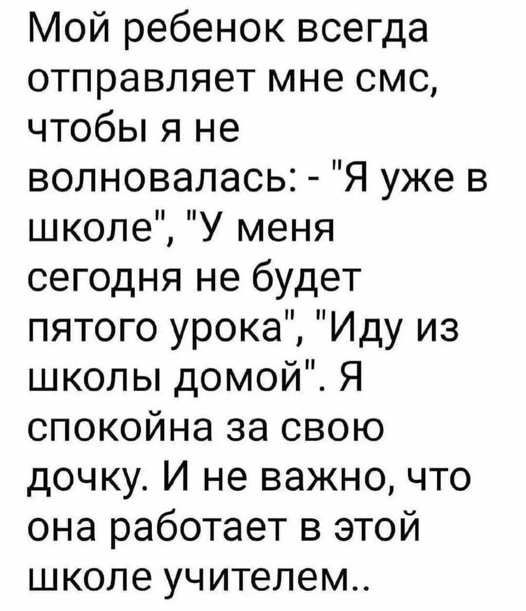 Мой ребенок всегда отправляет мне смс чтобы я не волновалась Я уже в школе У меня сегодня не будет пятого урока Иду из школы домой Я спокойна за свою дочку И не важно что она работает в этой школе учителем