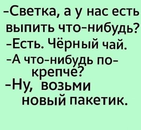 Светка а у нас есть выпить чтонибудь Есть Чёрный чай А чтонибу ь по крепче Ну возьми новый пакетик