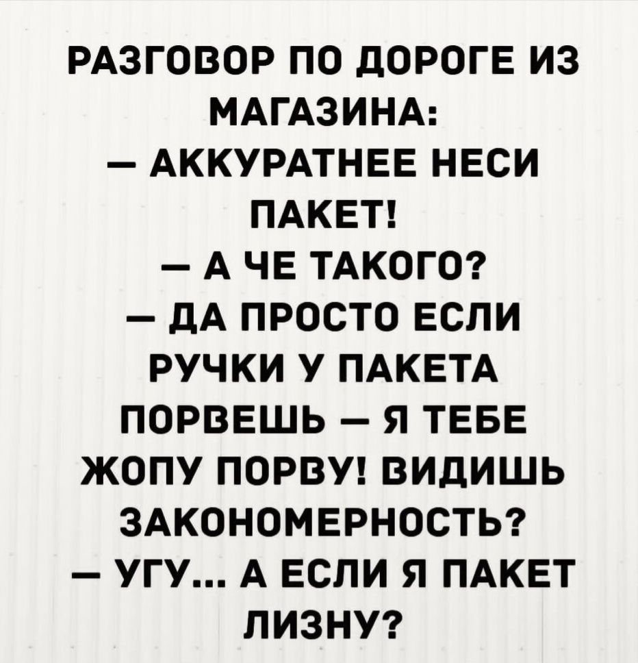 РАЗГОВОР ПО ЦОРОГЕ ИЗ МАГАЗИНА АККУРАТНЕЕ НЕСИ ПАКЕТ А ЧЕ ТАКОГО дА ПРОСТО ЕСЛИ РУЧКИ У ПАКЕТА ПОРВЕШЬ Я ТЕБЕ ЖОПУ ПОРВУ ВИДИШЬ ЗАКОНОМЕРНОСТЬ УГУ А ЕСЛИ Я ПАКЕТ ЛИЗНУ