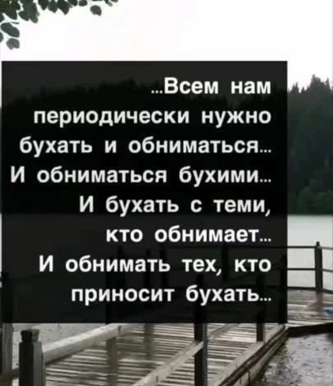 Всем нам периодически нужно бухать и обниматься И обниматься бухими И бухать с теми кто обнимает И обнимать тех кто приносит бухать