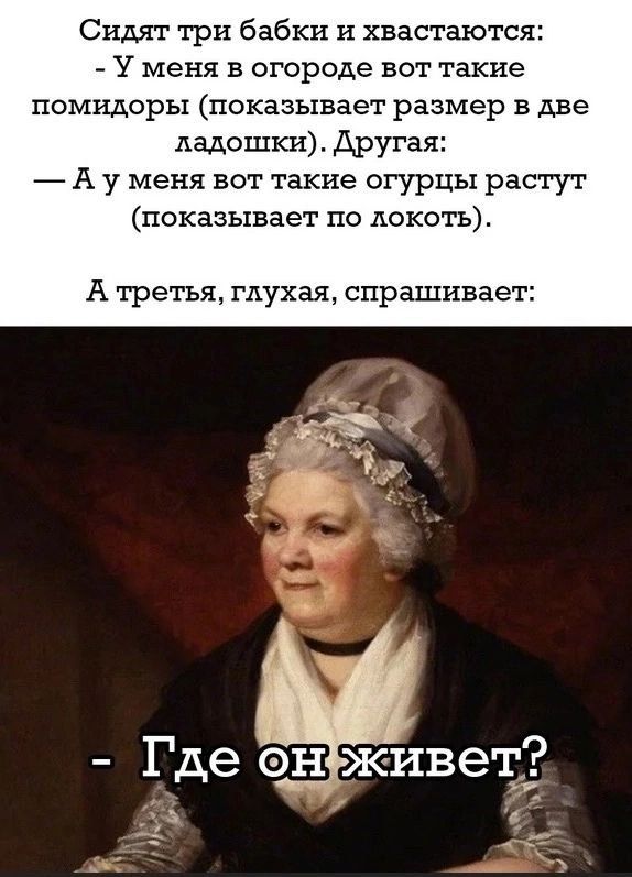 Сидят три бабки и хвастаются У меня в огороде вот такие ПОМНАОРЬ ПОКЗЗЬХБЗЕТ размер Б две ладошки Другая А у меня вот такие огурцы растут показывает по локоть А третья глухая спрашивает Где эн живет в