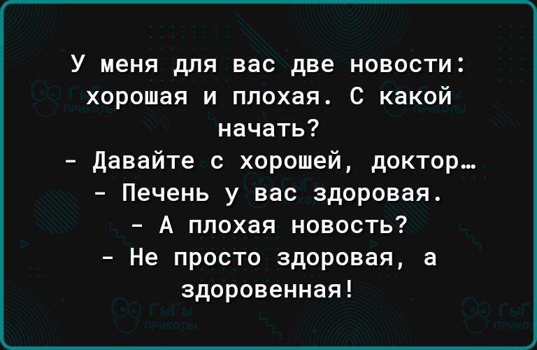 У меня для вас две новости хорошая и плохая С какой начать давайте с хорошей доктор Печень у вас здоровая А плохая новость Не просто здоровая а здоровенная