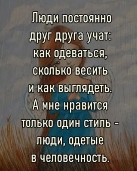 Люди постоянно друг друга учат как одеваться сколько весить и как выглядеть А мне нравится только один стипь пюди одетые в человечность