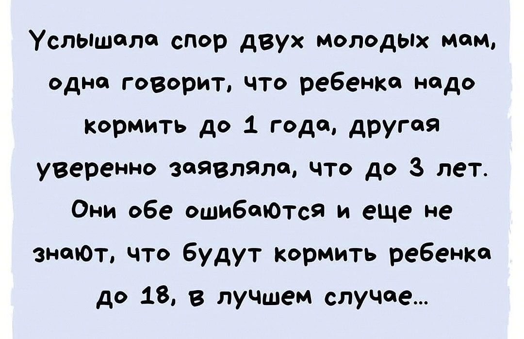 Услышала спор двух ипподых мам дднп говорит что ребенка надо кормить до 1 года другая уверенно заявляли что до 3 лет Они обе ошибаются и еще не зиают что будут кормить ребенке дэ 18 в лучшем случае