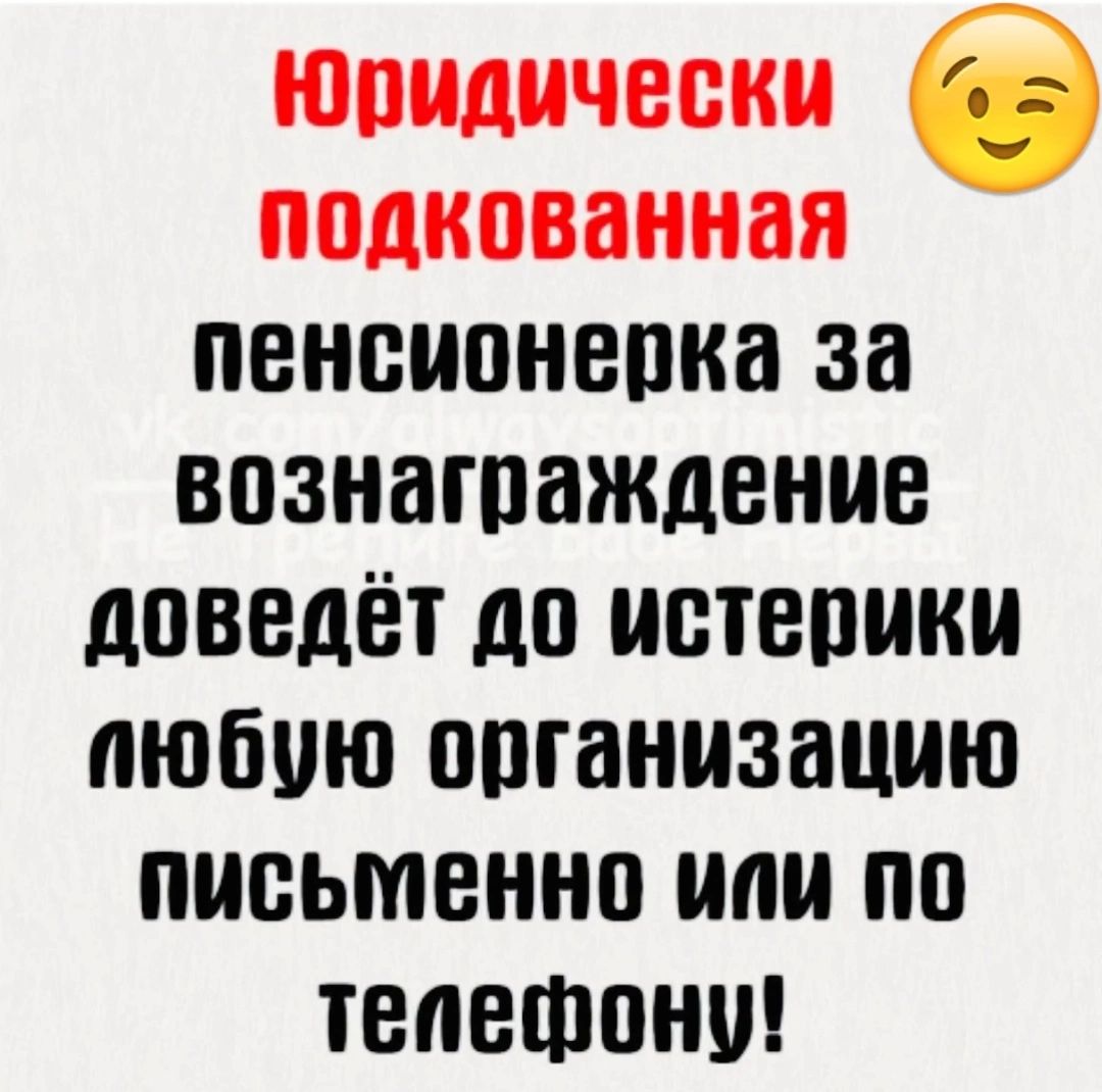 юридически псдксванная пенсионерка за вознаграждение доведет дс истерики любую спганизацию письменно или по телефону