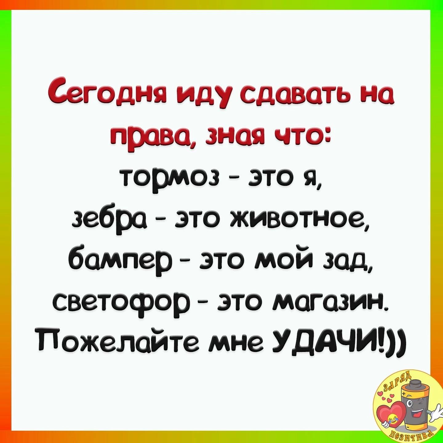 Сегодня иду сдавать на права зная что тормоз это я зебра это животное бампер это мой дед светофор это магазин Пожелайте мне УДАЧИ