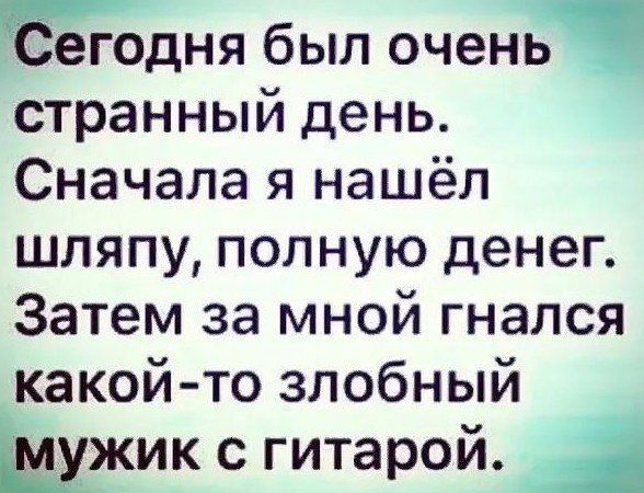 Ю егодня был очен странный день Сначала я нашёл шляпу полную денег Затем за мной гнался какой то злобный Шжик с гитарой