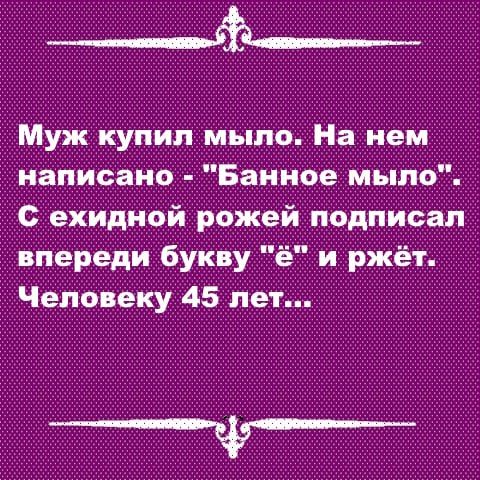 ___Ь Муж купил мыло На нем написано Банное мыло ехидной рожей подписал впереди букву ё и ржёт Человеку 45 лет ___