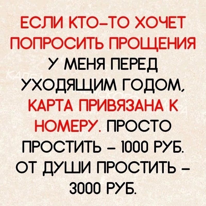 ЕСЛИ КТО ТО ХОЧЕТ ПОПРОСИТЬ ПРОЩЕНИЯ У МЕНЯ ПЕРЕД УХОДЯЩИМ ГОДОМ КАРТА ПРИВЯЗАНА К НОМЕРУ ПРОСТО ПРОСТИТЬ 1000 РУБ ОТ ДУШИ ПРОСТИТЬ 3000 РУБ