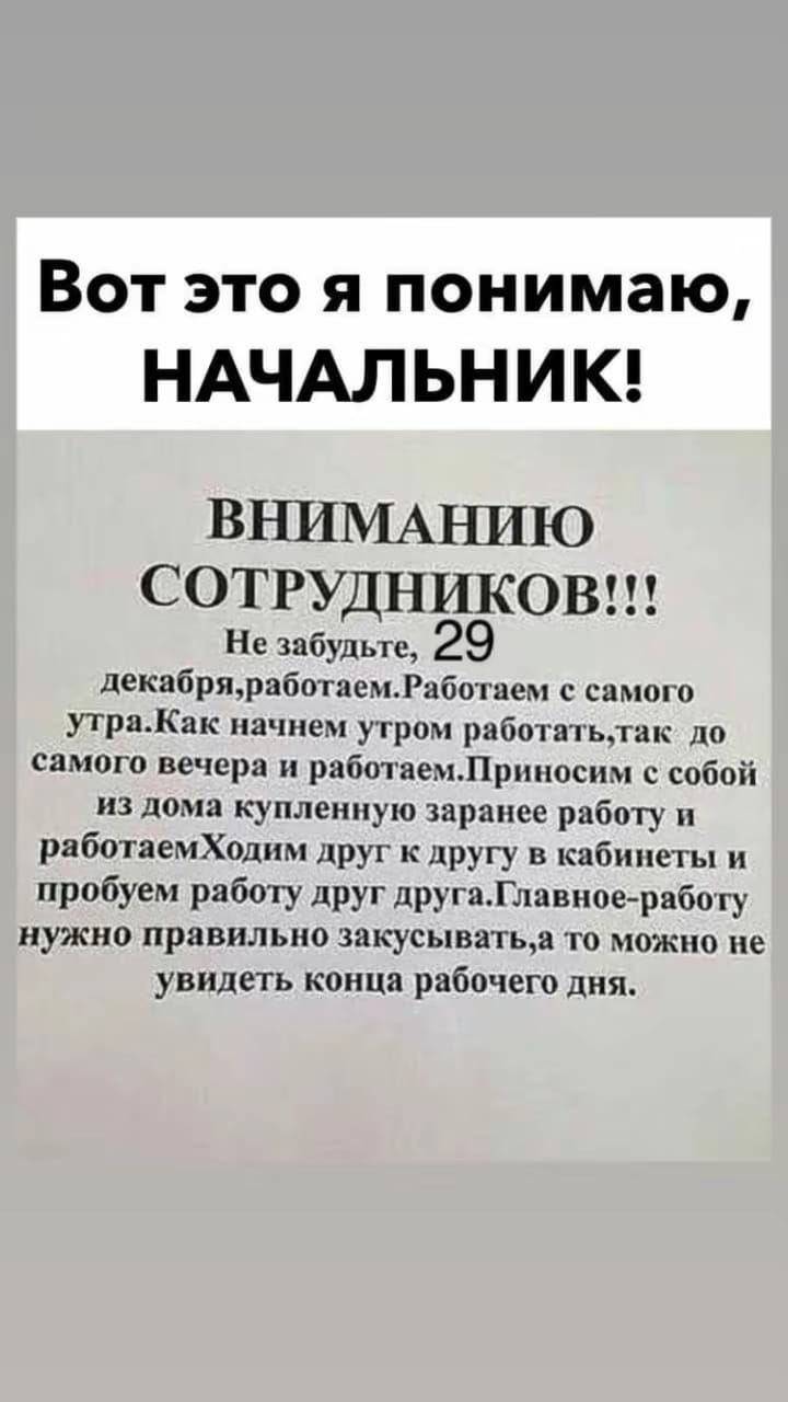 Вот это я понимаю НАЧАЛЬНИК ВНИМАНИЮ СОТРУДНИКОВ Не забудьте 29 декабрпрцботлемРаботаем самого утрапк начнем угром рабптапьжак до самого вечера рабы немЛрнноснм с собой на дом купленную заранее раб пу работаемХоднм друг к другу в кибипеты и пробуем работу друг другплавноервбо гу нужно правильно зикусыватьл то можно не увидеть конца рабочего дня